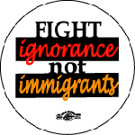 Fight Ignorance not Immigrants