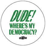 Dude! Where's My Democracy?