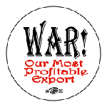 WAR! Our Most Profitable Export.